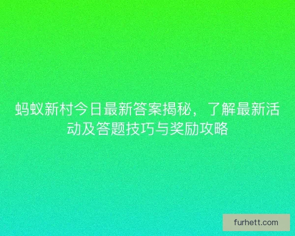 蚂蚁新村今日最新答案揭秘，了解最新活动及答题技巧与奖励攻略