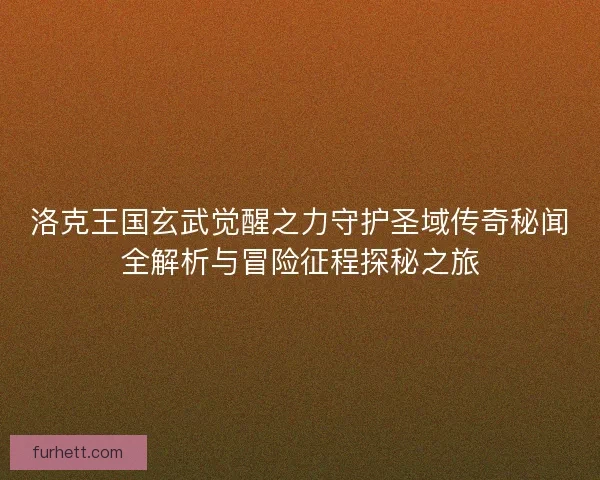 洛克王国玄武觉醒之力守护圣域传奇秘闻全解析与冒险征程探秘之旅 洛克王国玄武觉醒之力守护圣域传奇秘闻全解析与冒险征程探秘之旅