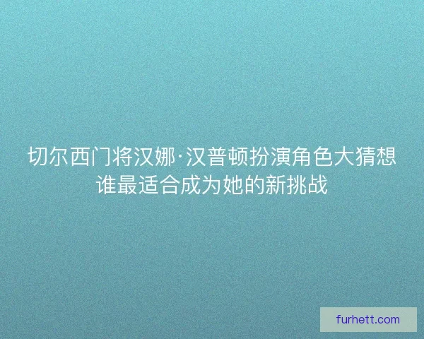 切尔西门将汉娜·汉普顿扮演角色大猜想谁最适合成为她的新挑战