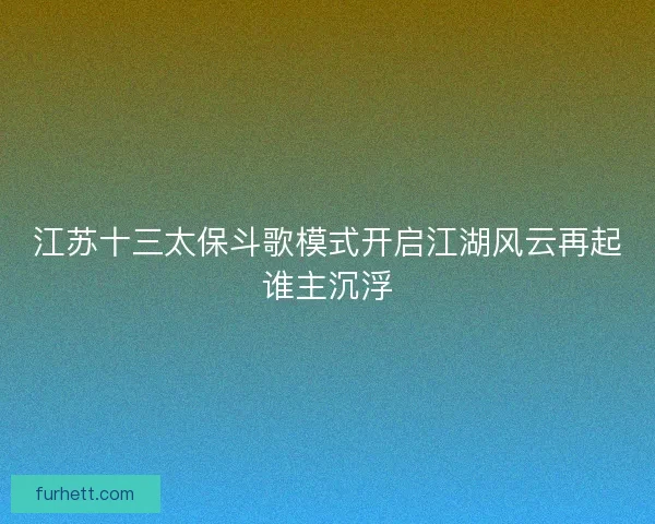江苏十三太保斗歌模式开启江湖风云再起谁主沉浮