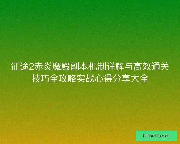 征途2赤炎魔殿副本机制详解与高效通关技巧全攻略实战心得分享大全