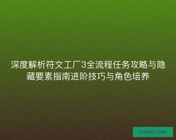 深度解析符文工厂3全流程任务攻略与隐藏要素指南进阶技巧与角色培养