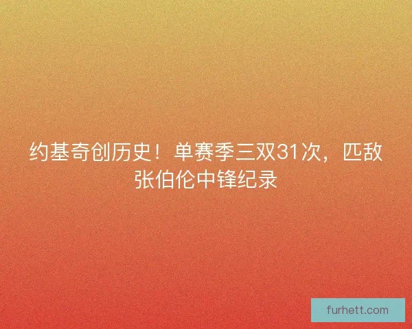 约基奇创历史！单赛季三双31次，匹敌张伯伦中锋纪录