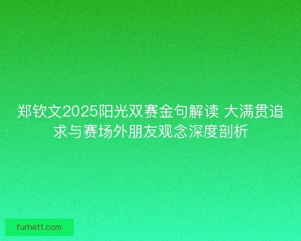 郑钦文2025阳光双赛金句解读 大满贯追求与赛场外朋友观念深度剖析 郑钦文2025阳光双赛金句解读 大满贯追求与赛场外朋友观念深度剖析