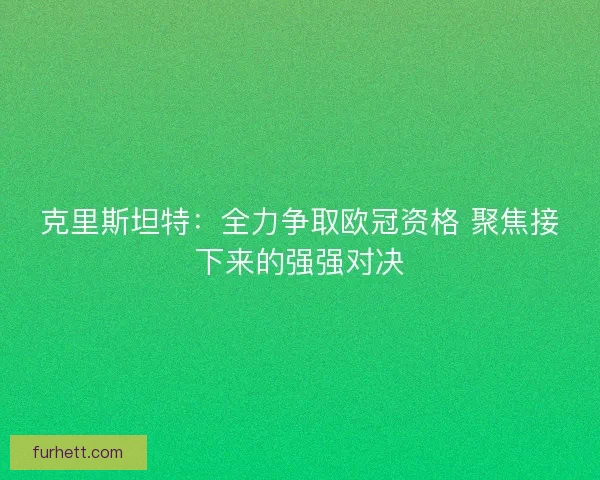 克里斯坦特：全力争取欧冠资格 聚焦接下来的强强对决