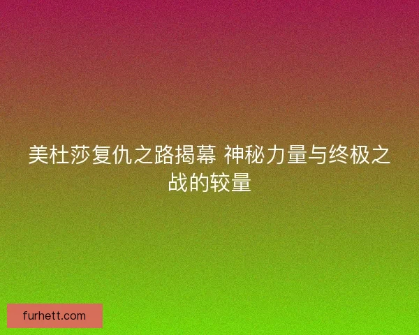 美杜莎复仇之路揭幕 神秘力量与终极之战的较量
