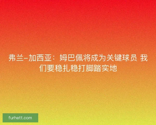 弗兰-加西亚:姆巴佩将成为关键球员 我们要稳扎稳打脚踏实地 弗兰-加西亚:姆巴佩将成为关键球员 我们要稳扎稳打脚踏实地